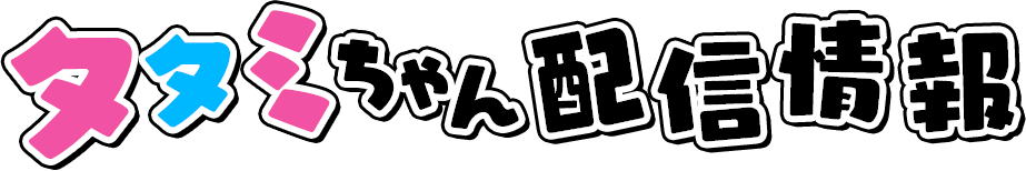 タタミちゃん配信情報